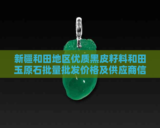 新疆和田地区优质黑皮籽料和田玉原石批量批发价格及供应商信息