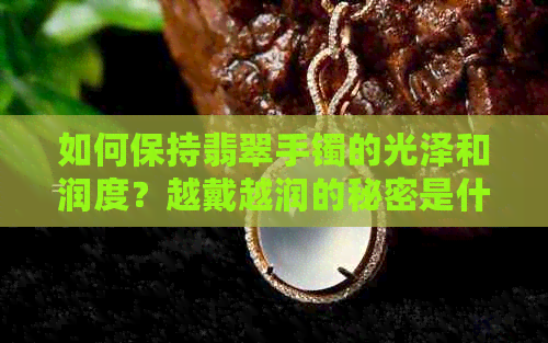 如何保持翡翠手镯的光泽和润度？越戴越润的秘密是什么？