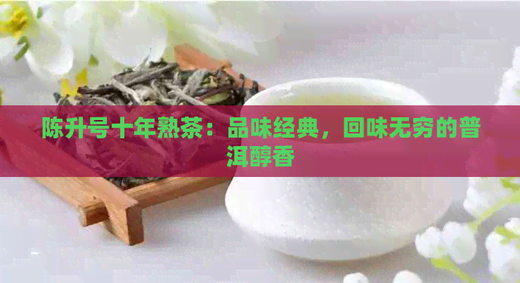 陈升号十年熟茶：品味经典，回味无穷的普洱醇香