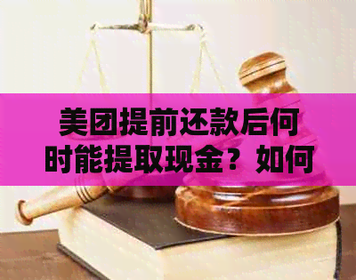 美团提前还款后何时能提取现金？如何操作？提前还款的注意事项有哪些？