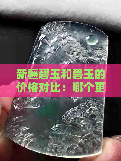 新疆碧玉和碧玉的价格对比：哪个更昂贵？