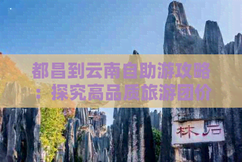 都昌到云南自助游攻略：探究高品质旅游团价格与行程特色