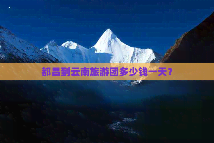 都昌到云南旅游团多少钱一天？