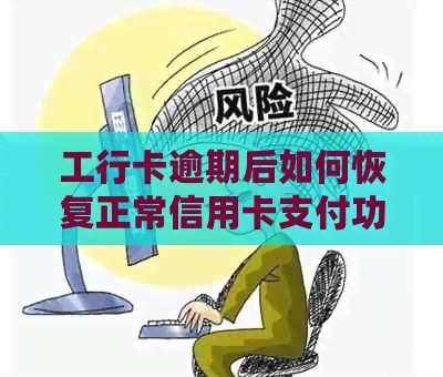 工行卡逾期后如何恢复正常信用卡支付功能，以及相关费用和影响分析