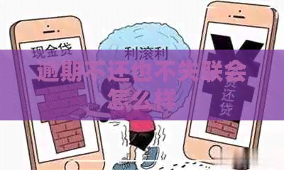 逾期不还也不失联会怎么样