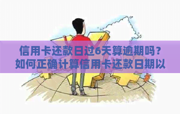 信用卡还款日过6天算逾期吗？如何正确计算信用卡还款日期以避免逾期？