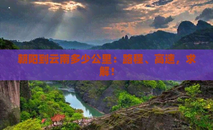 朝阳到云南多少公里：路程、高速，求解！