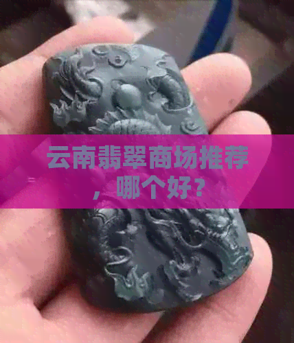 云南翡翠商场推荐，哪个好？