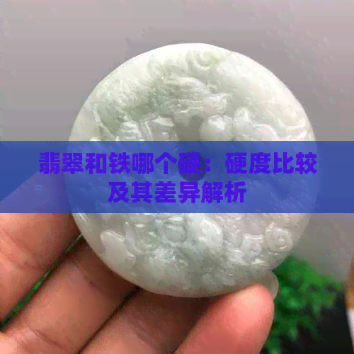 翡翠和铁哪个硬：硬度比较及其差异解析