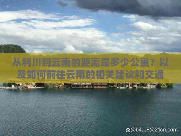 从利川到云南的距离是多少公里？以及如何前往云南的相关建议和交通方式。