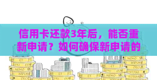 信用卡还款3年后，能否重新申请？如何确保新申请的信用卡能够成功获取？