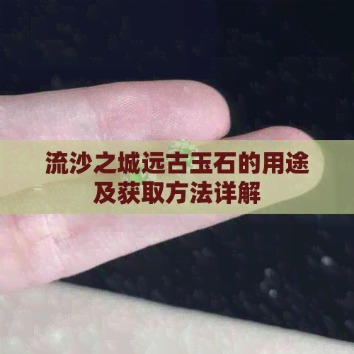 流沙之城远古玉石的用途及获取方法详解