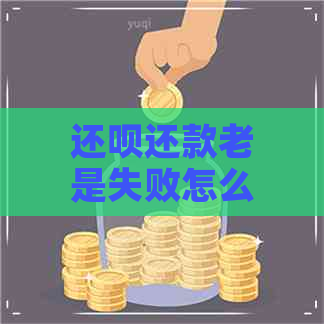 还呗还款老是失败怎么回事