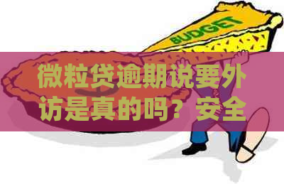 微粒贷逾期说要外访是真的吗？安全吗？逾期十多天会真的有人来外访吗？