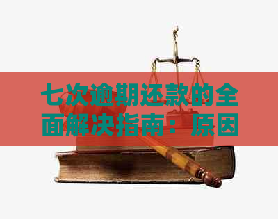 七次逾期还款的全面解决指南：原因、影响、应对策略和预防方法