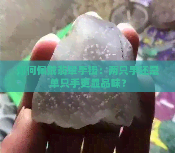 如何佩戴翡翠手镯：两只手还是单只手更显品味？