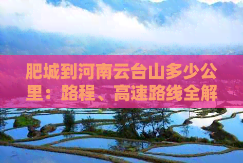 肥城到河南云台山多少公里：路程、高速路线全解析