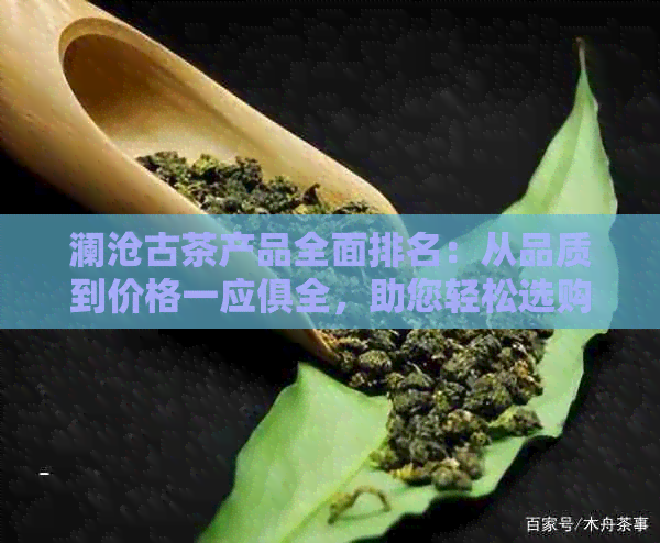 澜沧古茶产品全面排名：从品质到价格一应俱全，助您轻松选购心仪茶叶