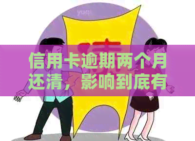 信用卡逾期两个月还清，影响到底有多大？