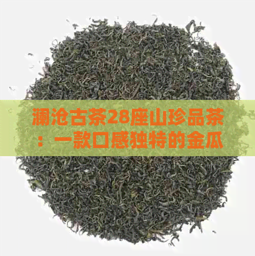 澜沧古茶28座山珍品茶：一款口感独特的金瓜茶探索