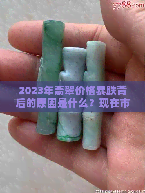 2023年翡翠价格暴跌背后的原因是什么？现在市场行情发生了哪些变化？