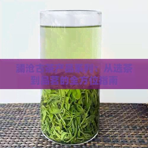 澜沧古茶产品系列：从选茶到品茗的全方位指南