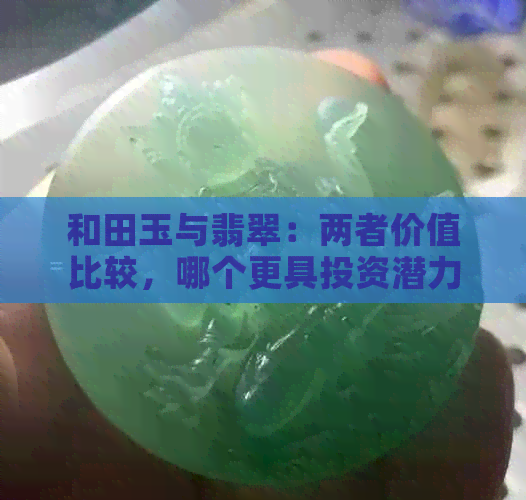 和田玉与翡翠：两者价值比较，哪个更具投资潜力？