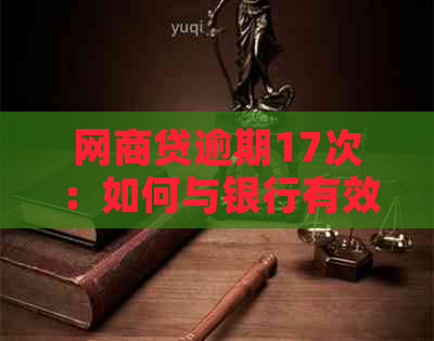 网商贷逾期17次：如何与银行有效沟通以实现还款