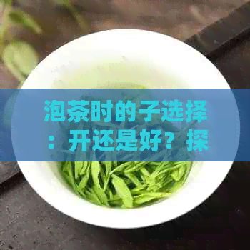 泡茶时的子选择：开还是好？探讨子与茶香之间的奥秘