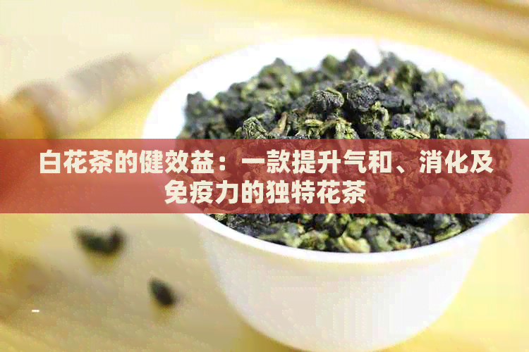 白花茶的健效益：一款提升气和、消化及免疫力的独特花茶