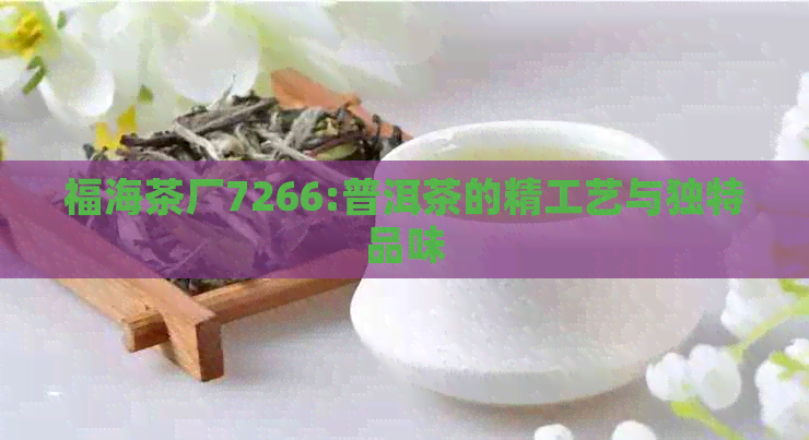 福海茶厂7266:普洱茶的精工艺与独特品味