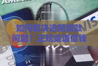 如何解决逾期借款问题？正规渠道借钱方法大全