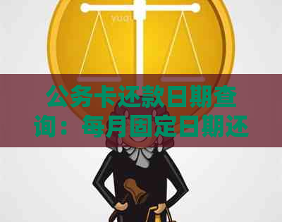 公务卡还款日期查询：每月固定日期还是灵活调整？如何避免逾期？