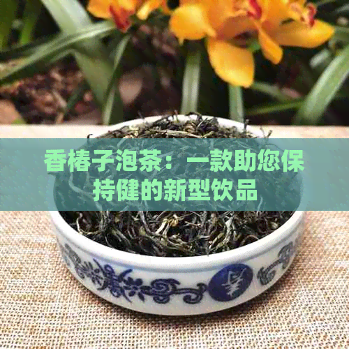 香椿子泡茶：一款助您保持健的新型饮品