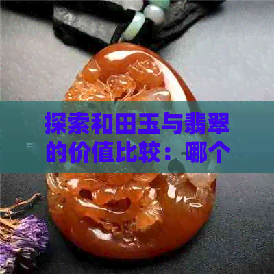 探索和田玉与翡翠的价值比较：哪个更具投资潜力