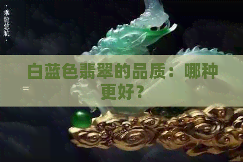 白蓝色翡翠的品质：哪种更好？