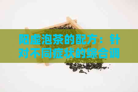 阳虚泡茶的配方：针对不同症状的综合调理方法与注意事项