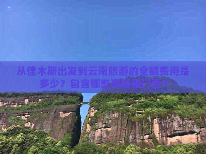 从佳木斯出发到云南旅游的全额费用是多少？包含哪些项目和门票？