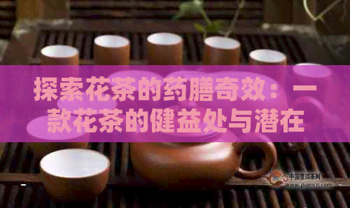 探索花茶的药膳奇效：一款花茶的健益处与潜在禁忌