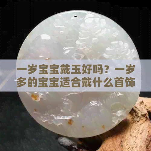 一岁宝宝戴玉好吗？一岁多的宝宝适合戴什么首饰？