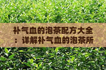 补气血的泡茶配方大全：详解补气血的泡茶所需的药材和方法