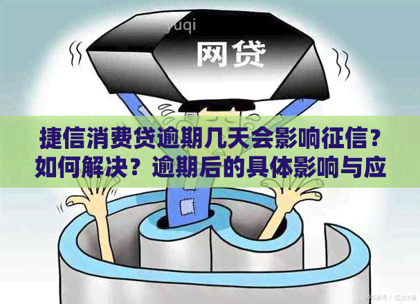 捷信消费贷逾期几天会影响？如何解决？逾期后的具体影响与应对策略