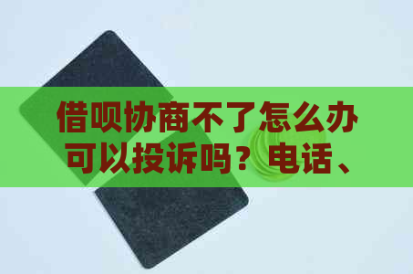 借呗协商不了怎么办可以投诉吗？电话、投诉效果如何？