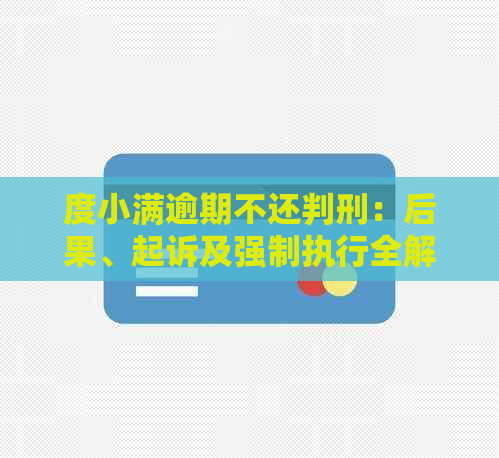 度小满逾期不还判刑：后果、起诉及强制执行全解析