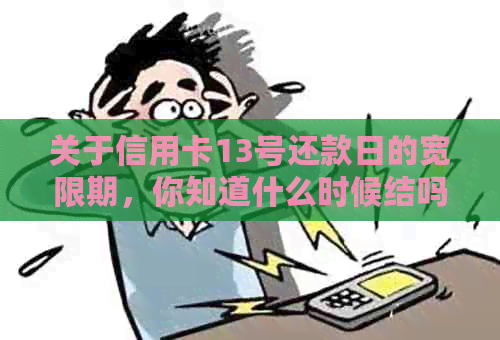 关于信用卡13号还款日的宽限期，你知道什么时候结吗？