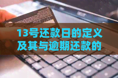 13号还款日的定义及其与逾期还款的关系：何时会被算作逾期？