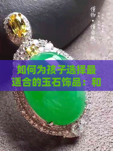 如何为孩子选择最适合的玉石饰品：和田玉与翡翠的比较