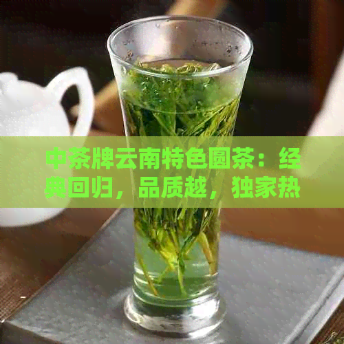 中茶牌云南特色圆茶：经典回归，品质越，独家热卖