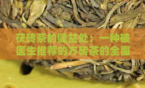 茯砖茶的健益处：一种被医生推荐的方砖茶的全面解析