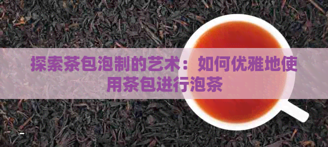 探索茶包泡制的艺术：如何优雅地使用茶包进行泡茶